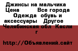 Джинсы на мальчика › Цена ­ 400 - Все города Одежда, обувь и аксессуары » Другое   . Челябинская обл.,Касли г.